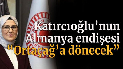 Katırcıoğlu’nun Almanya endişesi! “Ortaçağ’a dönecek”